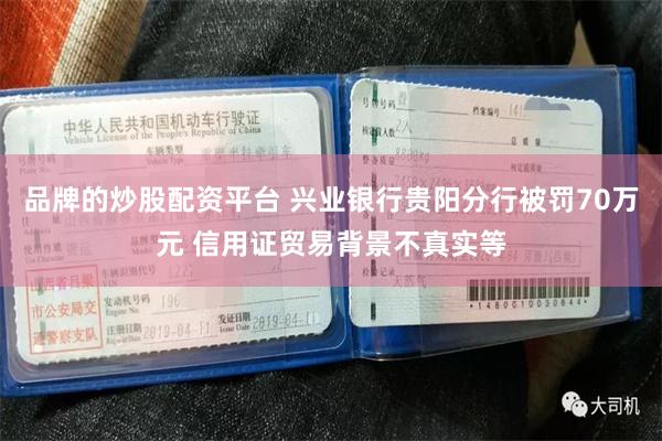 品牌的炒股配资平台 兴业银行贵阳分行被罚70万元 信用证贸易背景不真实等