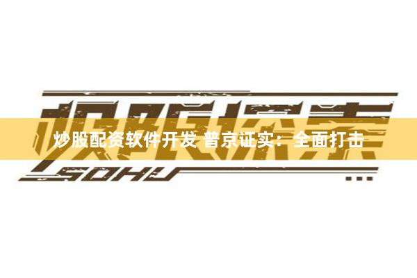 炒股配资软件开发 普京证实：全面打击