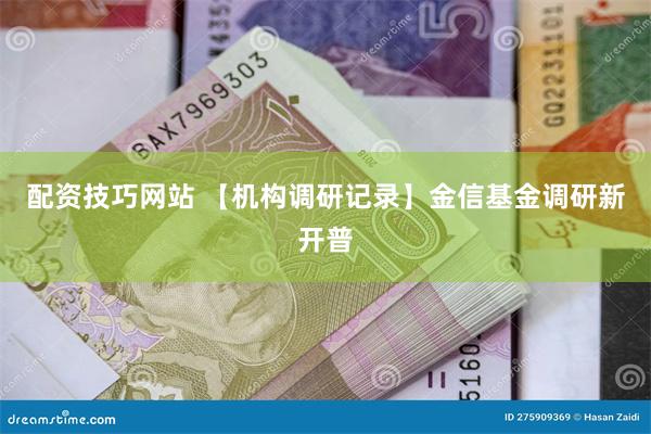 配资技巧网站 【机构调研记录】金信基金调研新开普