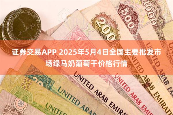 证券交易APP 2025年5月4日全国主要批发市场绿马奶葡萄干价格行情