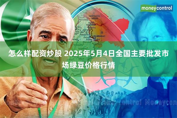怎么样配资炒股 2025年5月4日全国主要批发市场绿豆价格行情