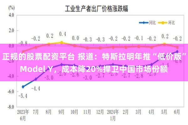 正规的股票配资平台 报道：特斯拉明年推“低价版”Model Y，成本降20%捍卫中国市场份额