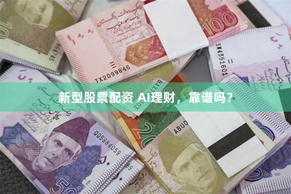 新型股票配资 AI理财，靠谱吗？
