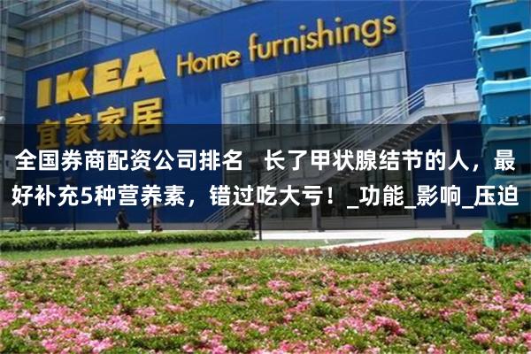全国券商配资公司排名   长了甲状腺结节的人，最好补充5种营养素，错过吃大亏！_功能_影响_压迫