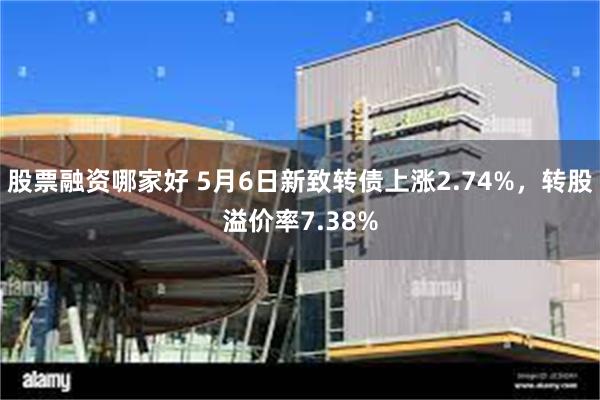 股票融资哪家好 5月6日新致转债上涨2.74%，转股溢价率7.38%