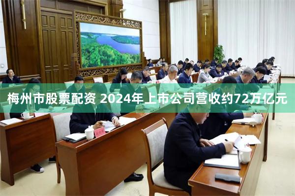 梅州市股票配资 2024年上市公司营收约72万亿元