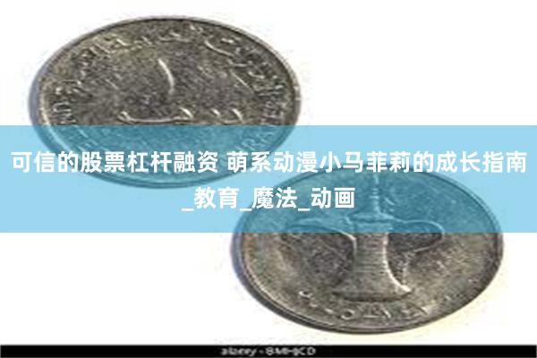 可信的股票杠杆融资 萌系动漫小马菲莉的成长指南_教育_魔法_动画