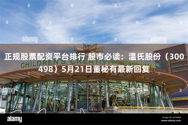 正规股票配资平台排行 股市必读：温氏股份（300498）5月21日董秘有最新回复
