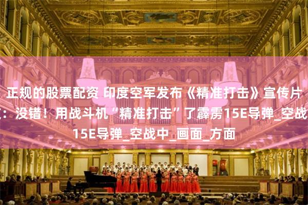 正规的股票配资 印度空军发布《精准打击》宣传片遭调侃！网友：没错！用战斗机“精准打击”了霹雳15E导弹_空战中_画面_方面