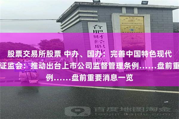 股票交易所股票 中办、国办：完善中国特色现代企业制度；证监会：推动出台上市公司监督管理条例……盘前重要消息一览