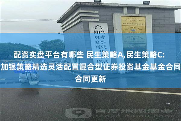 配资实盘平台有哪些 民生策略A,民生策略C: 民生加银策略精选灵活配置混合型证券投资基金基金合同更新