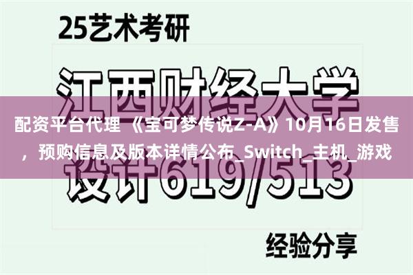 配资平台代理 《宝可梦传说Z-A》10月16日发售，预购信息及版本详情公布_Switch_主机_游戏