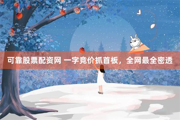 可靠股票配资网 一字竞价抓首板，全网最全密透