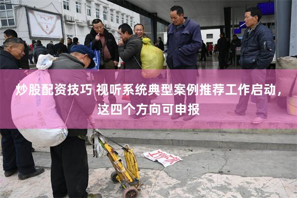 炒股配资技巧 视听系统典型案例推荐工作启动，这四个方向可申报