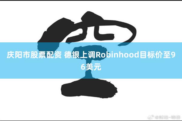 庆阳市股票配资 德银上调Robinhood目标价至96美元