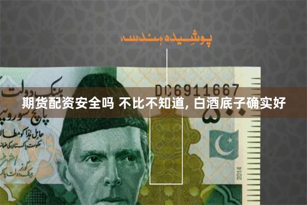 期货配资安全吗 不比不知道, 白酒底子确实好