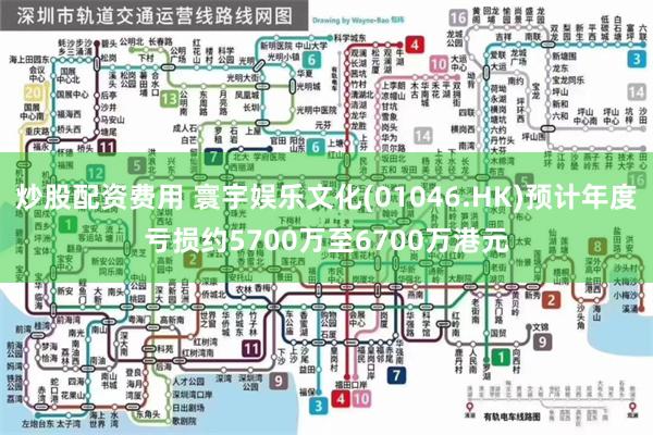 炒股配资费用 寰宇娱乐文化(01046.HK)预计年度亏损约5700万至6700万港元