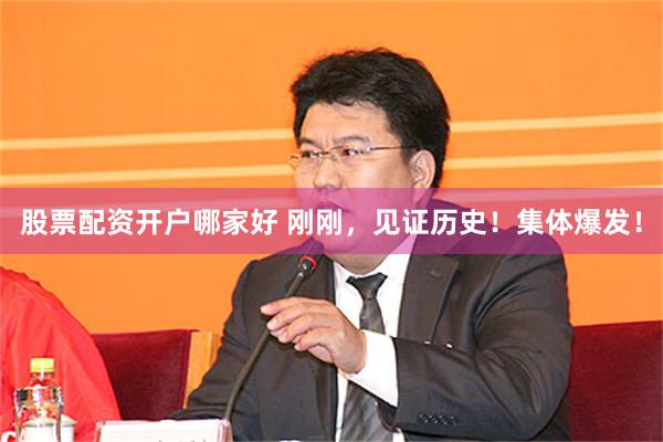 股票配资开户哪家好 刚刚，见证历史！集体爆发！