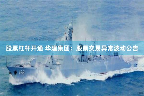 股票杠杆开通 华建集团：股票交易异常波动公告