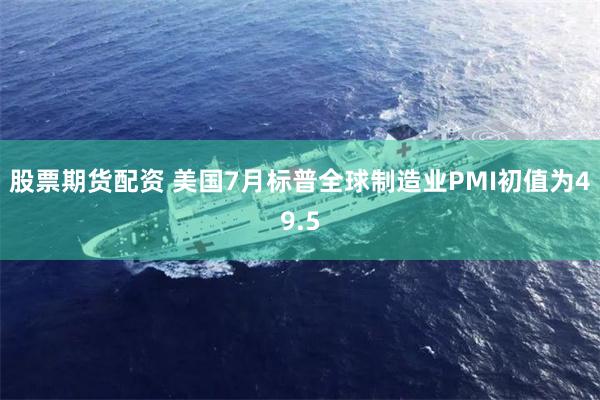 股票期货配资 美国7月标普全球制造业PMI初值为49.5