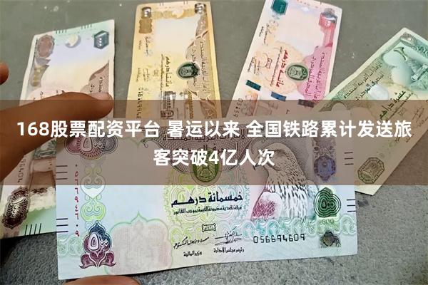 168股票配资平台 暑运以来 全国铁路累计发送旅客突破4亿人次