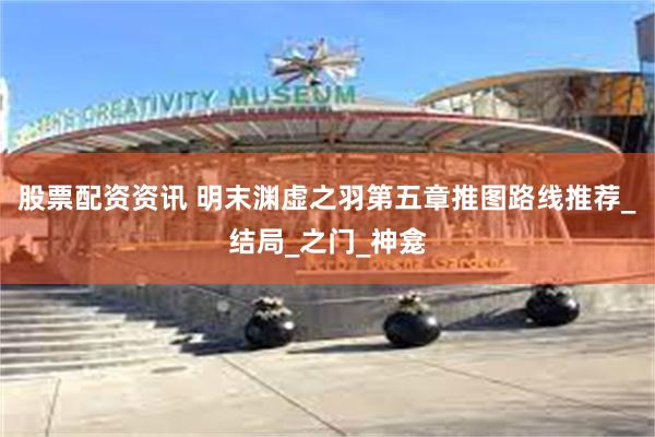 股票配资资讯 明末渊虚之羽第五章推图路线推荐_结局_之门_神龛