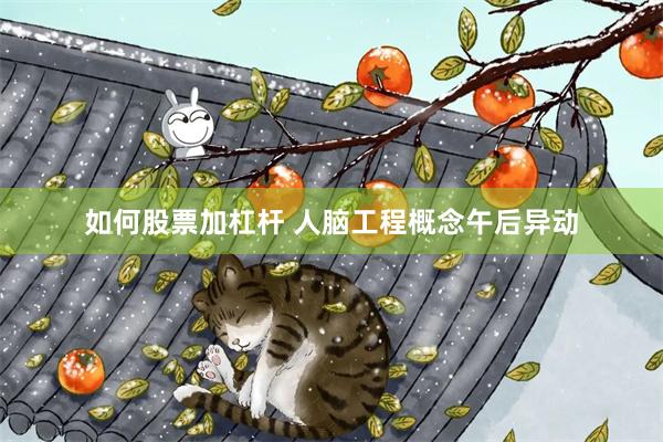 如何股票加杠杆 人脑工程概念午后异动