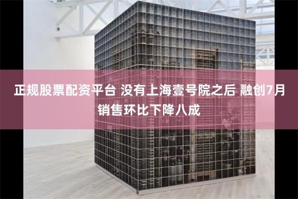 正规股票配资平台 没有上海壹号院之后 融创7月销售环比下降八成