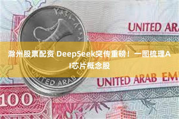 滁州股票配资 DeepSeek突传重磅！一图梳理AI芯片概念股