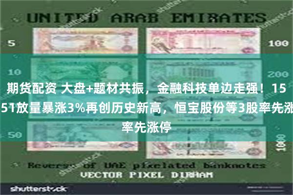 期货配资 大盘+题材共振，金融科技单边走强！159851放量暴涨3%再创历史新高，恒宝股份等3股率先涨停
