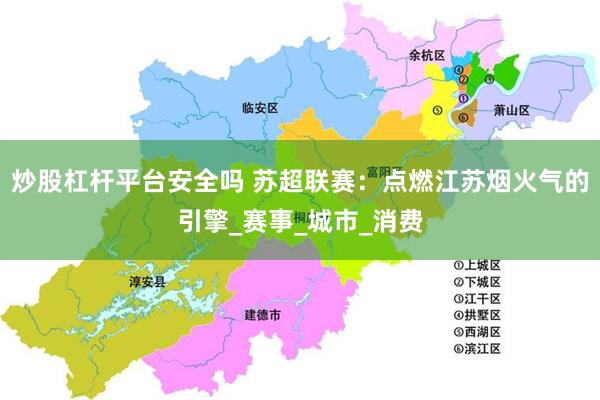 炒股杠杆平台安全吗 苏超联赛：点燃江苏烟火气的引擎_赛事_城市_消费