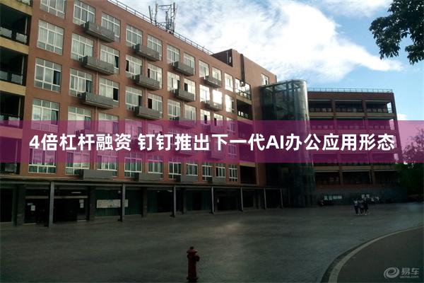 4倍杠杆融资 钉钉推出下一代AI办公应用形态