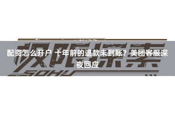 配资怎么开户 十年前的退款未到账？美团客服深夜回应