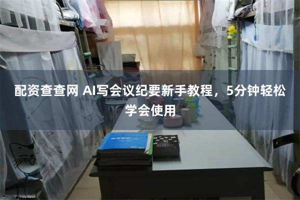 配资查查网 AI写会议纪要新手教程，5分钟轻松学会使用